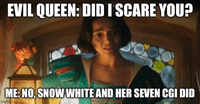 live action snow white | EVIL QUEEN: DID I SCARE YOU? ME: NO, SNOW WHITE AND HER SEVEN CGI DID | image tagged in live action snow white | made w/ Imgflip meme maker