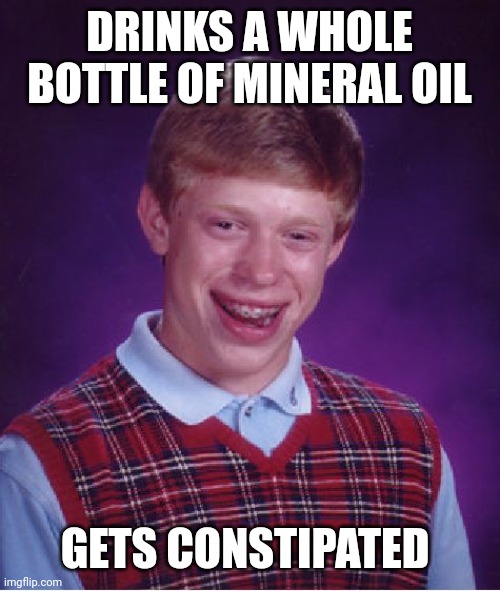 Bad Luck Brian | DRINKS A WHOLE BOTTLE OF MINERAL OIL; GETS CONSTIPATED | image tagged in memes,bad luck brian | made w/ Imgflip meme maker