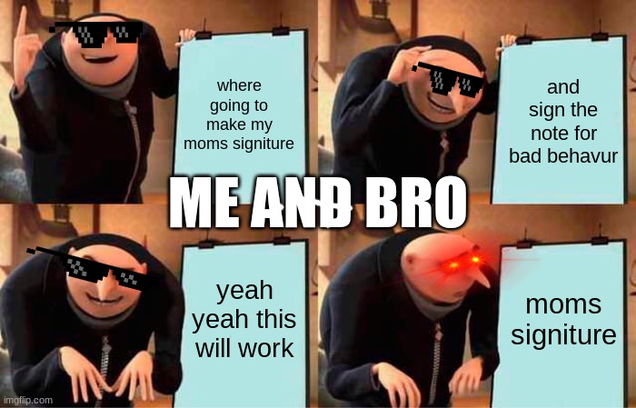 Gru's Plan Meme | where going to make my moms signiture; and sign the note for bad behavur; ME AND BRO; yeah yeah this will work; moms signiture | image tagged in memes,gru's plan | made w/ Imgflip meme maker