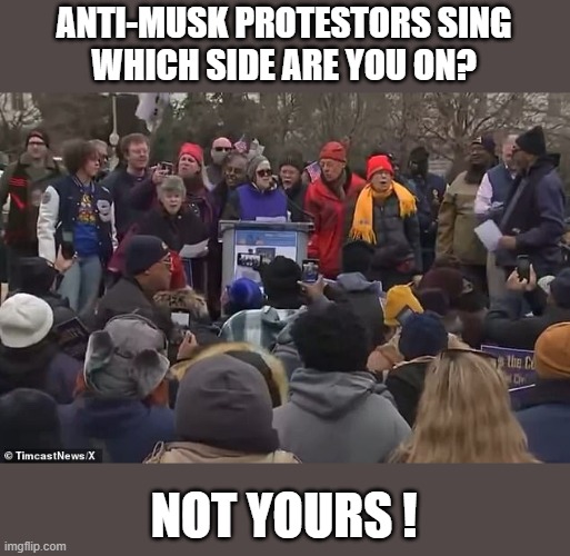 Anti-Musk Protestors | ANTI-MUSK PROTESTORS SING
WHICH SIDE ARE YOU ON? NOT YOURS ! | image tagged in anti-musk protestors | made w/ Imgflip meme maker