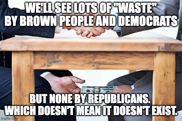 Government spending | WE'LL SEE LOTS OF "WASTE" BY BROWN PEOPLE AND DEMOCRATS; BUT NONE BY REPUBLICANS.  WHICH DOESN'T MEAN IT DOESN'T EXIST. | image tagged in bribe | made w/ Imgflip meme maker