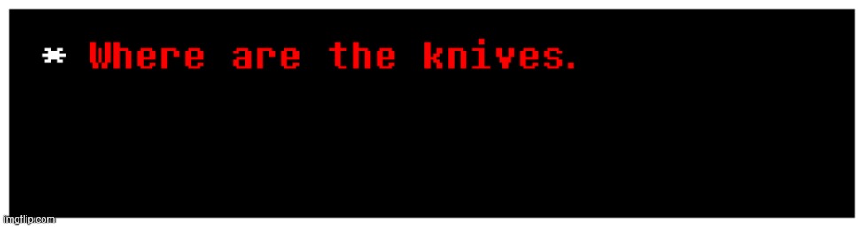 Where are the knives. | image tagged in where are the knives | made w/ Imgflip meme maker