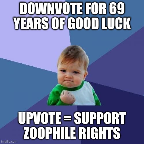 Success Kid | DOWNVOTE FOR 69 YEARS OF GOOD LUCK; UPVOTE = SUPPORT ZOOPHILE RIGHTS | image tagged in memes,success kid,funny,funny memes,downvote | made w/ Imgflip meme maker