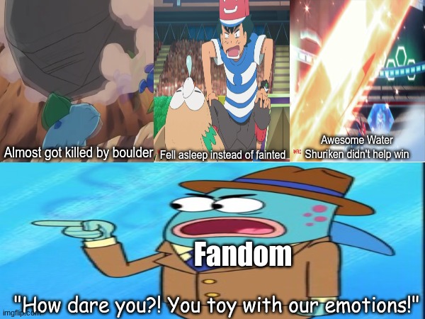 Evil Anime producers | Awesome Water Shuriken didn't help win; Almost got killed by boulder; Fell asleep instead of fainted; Fandom; "How dare you?! You toy with our emotions!" | image tagged in memes,funny,pokemon,anime | made w/ Imgflip meme maker