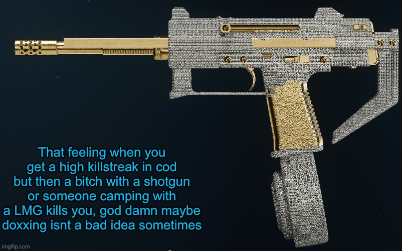 Not tryna sound edgy or corny or wtv btw | That feeling when you get a high killstreak in cod but then a bitch with a shotgun or someone camping with a LMG kills you, god damn maybe doxxing isnt a bad idea sometimes | made w/ Imgflip meme maker