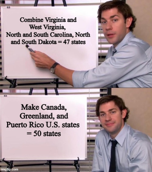 Everyone Wins | Combine Virginia and West Virginia, 
North and South Carolina, North and South Dakota = 47 states; Make Canada, Greenland, and Puerto Rico U.S. states 
= 50 states | image tagged in jim halpert explains | made w/ Imgflip meme maker