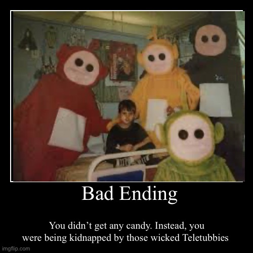 Bad Ending | You didn’t get any candy. Instead, you were being kidnapped by those wicked Teletubbies | image tagged in funny,demotivationals | made w/ Imgflip demotivational maker