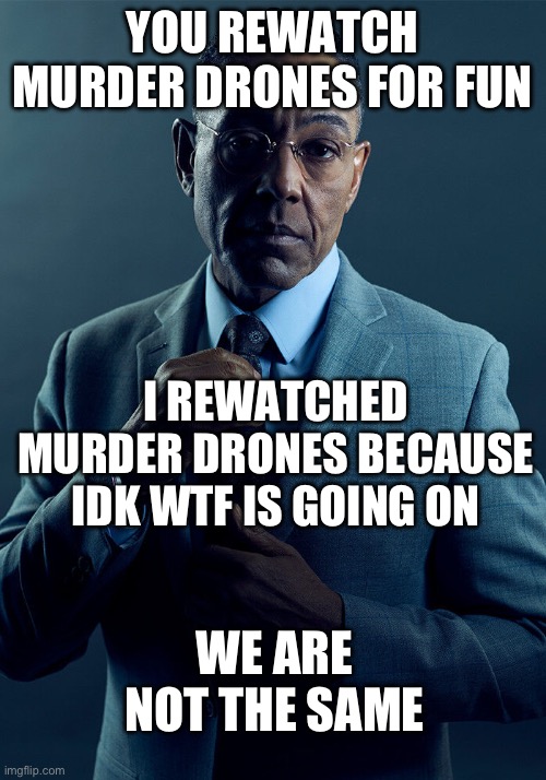 I’m sorry in advance but | YOU REWATCH MURDER DRONES FOR FUN; I REWATCHED MURDER DRONES BECAUSE IDK WTF IS GOING ON; WE ARE NOT THE SAME | image tagged in funny memes | made w/ Imgflip meme maker