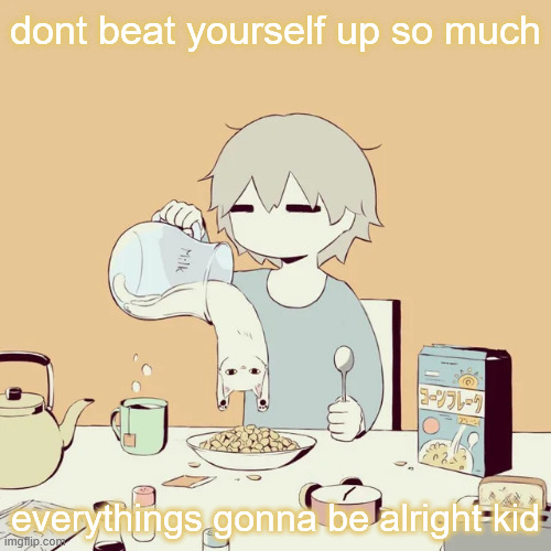 avogado6 | dont beat yourself up so much; everythings gonna be alright kid | image tagged in avogado6 | made w/ Imgflip meme maker