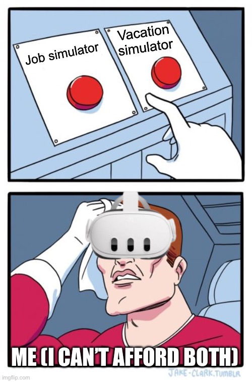 I can’t decide | Vacation simulator; Job simulator; ME (I CAN’T AFFORD BOTH) | image tagged in memes,two buttons,gaming | made w/ Imgflip meme maker