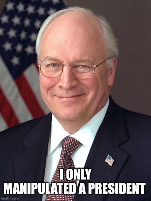 Dick Cheney Meme | I ONLY MANIPULATED A PRESIDENT | image tagged in memes,dick cheney | made w/ Imgflip meme maker