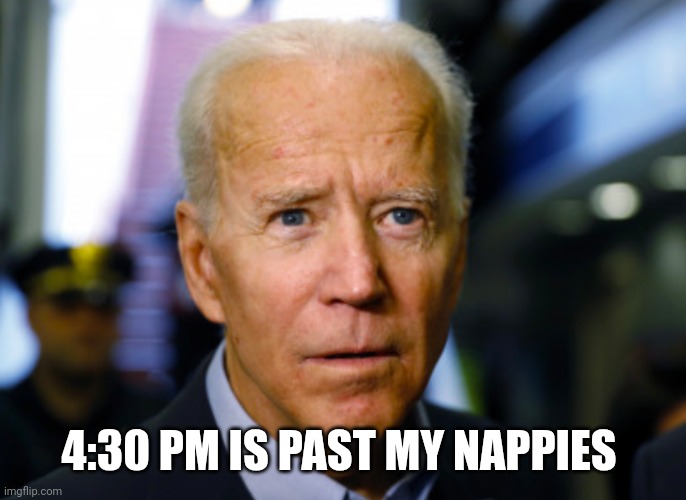 Joe Biden confused | 4:30 PM IS PAST MY NAPPIES | image tagged in joe biden confused | made w/ Imgflip meme maker