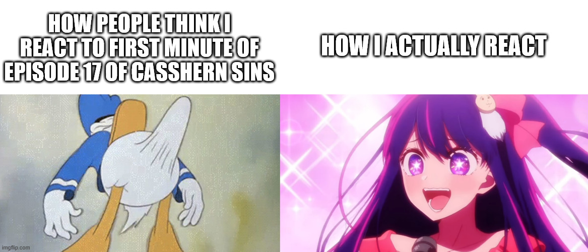 HOW PEOPLE THINK I REACT TO FIRST MINUTE OF EPISODE 17 OF CASSHERN SINS; HOW I ACTUALLY REACT | image tagged in donald duck boner,memes,anime meme,casshern sins,oshi no ko | made w/ Imgflip meme maker