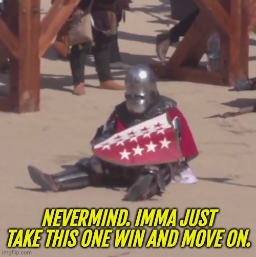 Back to shitposting (in the morning) | NEVERMIND. IMMA JUST TAKE THIS ONE WIN AND MOVE ON. | image tagged in sad crusader noises | made w/ Imgflip meme maker