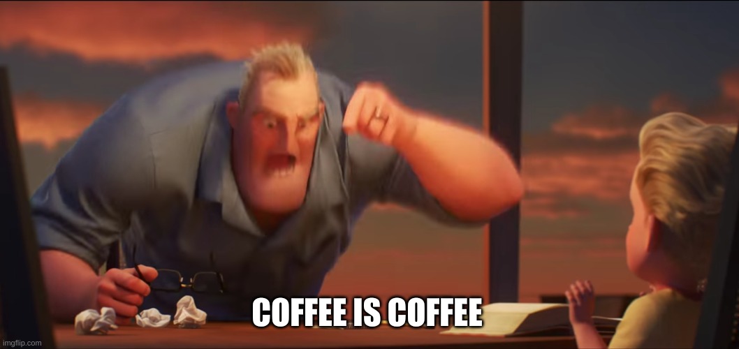 COFFEE IS COFFEE | image tagged in math is math | made w/ Imgflip meme maker