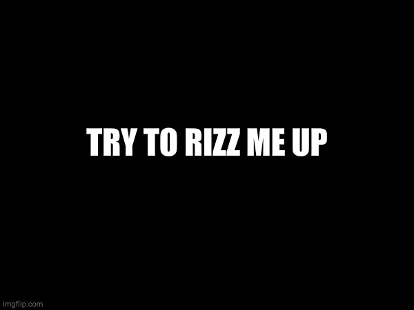 TRY TO RIZZ ME UP | made w/ Imgflip meme maker