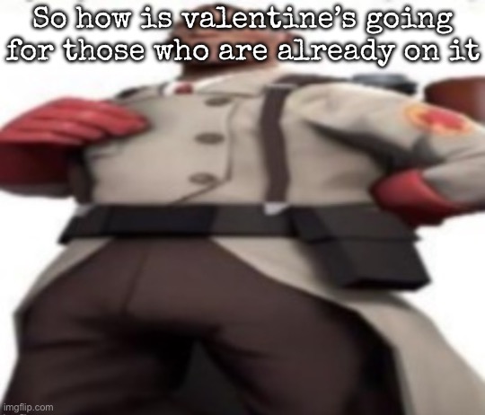 It’s still night here, so I can’t say anything yet | So how is valentine’s going for those who are already on it | image tagged in ze medic,msmg | made w/ Imgflip meme maker