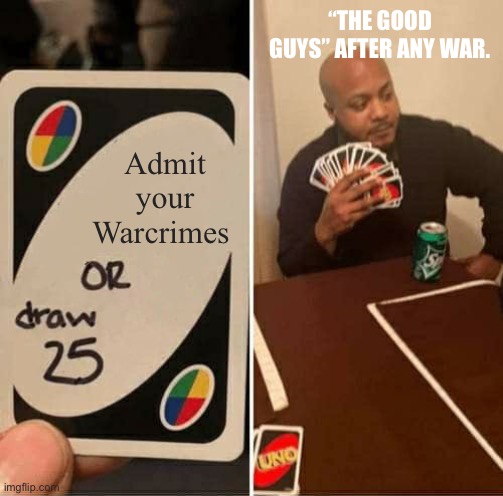 UNO Draw 25 Cards Meme | “THE GOOD GUYS” AFTER ANY WAR. Admit your Warcrimes | image tagged in memes,uno draw 25 cards | made w/ Imgflip meme maker