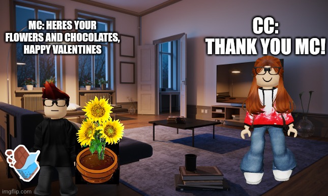 Febuary 14 scenario | CC: THANK YOU MC! MC: HERES YOUR FLOWERS AND CHOCOLATES, HAPPY VALENTINES | image tagged in living room | made w/ Imgflip meme maker