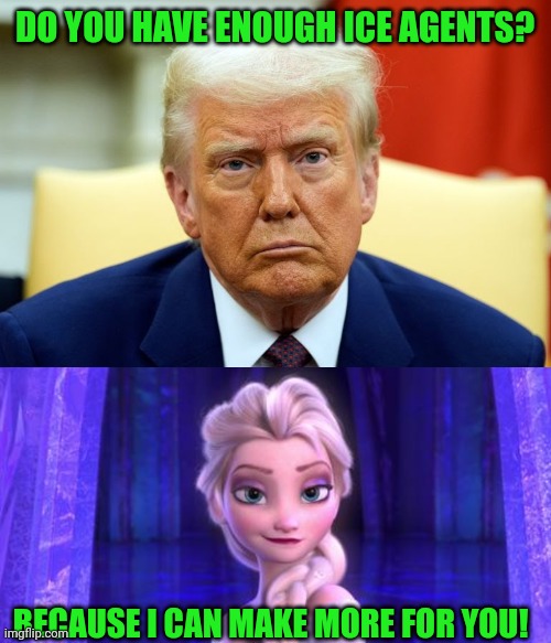 Donald Trump's new ally | DO YOU HAVE ENOUGH ICE AGENTS? BECAUSE I CAN MAKE MORE FOR YOU! | image tagged in donald trump,ice agents,disney,elsa,frozen,illegal immigration | made w/ Imgflip meme maker