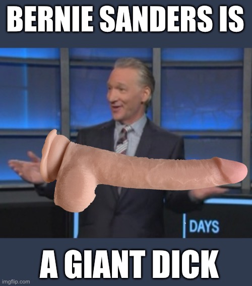 Even Bill Mahr Knows | BERNIE SANDERS IS; A GIANT DICK | image tagged in bill maher is an asshole,bernie sanders is a giant dick | made w/ Imgflip meme maker