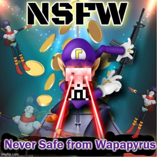 low quality meme, NEVER SAFE FROM WAPAPYRUS | Never Safe from Wapapyrus | image tagged in nsfw,never safe from wapapyrus,never safe from waluigi,low quality meme,fr | made w/ Imgflip meme maker