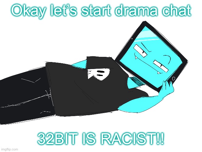 Zesty icy template | Okay let’s start drama chat; 32BIT IS RACIST!! | image tagged in zesty icy template | made w/ Imgflip meme maker