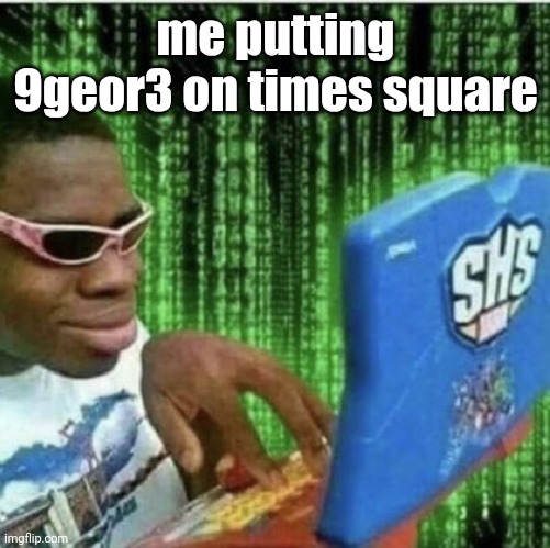 . | me putting 9geor3 on times square | image tagged in ryan beckford | made w/ Imgflip meme maker