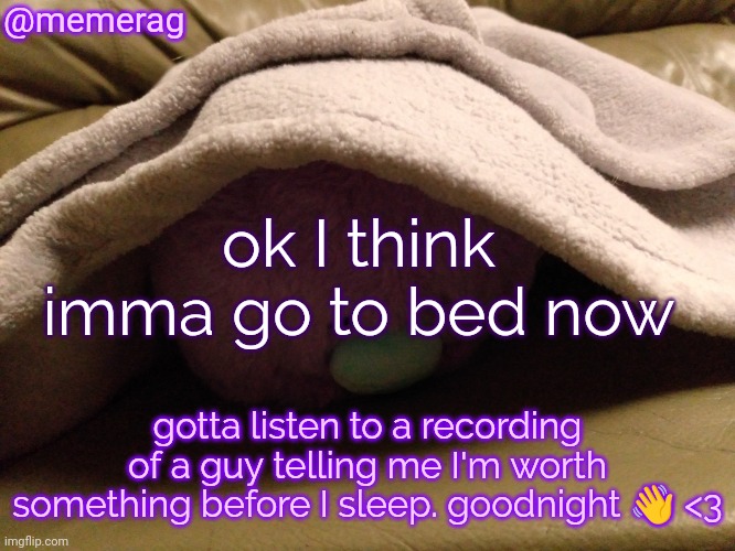 z z z z z | @memerag; ok I think imma go to bed now; gotta listen to a recording of a guy telling me I'm worth something before I sleep. goodnight 👋 <3 | image tagged in memerag moley b announcement template | made w/ Imgflip meme maker