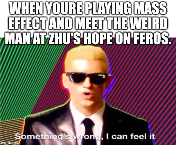 Mass effect meme | WHEN YOURE PLAYING MASS EFFECT AND MEET THE WEIRD MAN AT ZHU'S HOPE ON FEROS. | image tagged in something s wrong | made w/ Imgflip meme maker