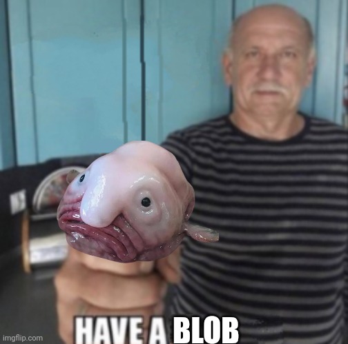 Have A X | BLOB | image tagged in have a x | made w/ Imgflip meme maker