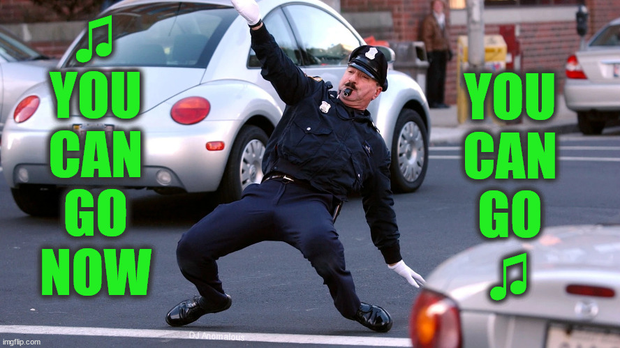 Fancy policing! (Inspired by lyrics from "You Can Go" by David Meece) | ♫
YOU
CAN
GO
NOW YOU
CAN
GO
♫ DJ Anomalous | image tagged in police officer,directing,traffic,funny,song lyrics | made w/ Imgflip meme maker