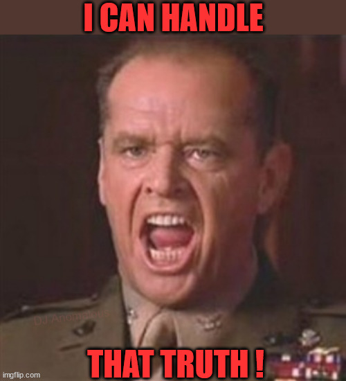 You can't handle the truth | I CAN HANDLE THAT TRUTH ! DJ Anomalous | image tagged in you can't handle the truth | made w/ Imgflip meme maker