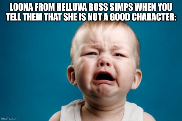 Helluva simps: | LOONA FROM HELLUVA BOSS SIMPS WHEN YOU TELL THEM THAT SHE IS NOT A GOOD CHARACTER: | image tagged in crybaby,anti furry,cringe | made w/ Imgflip meme maker