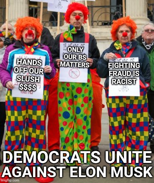 Democrats Protest | ONLY
OUR BS
MATTERS; HANDS
OFF OUR
SLUSH
$$$$; FIGHTING
FRAUD IS
RACIST; DEMOCRATS UNITE; AGAINST ELON MUSK | made w/ Imgflip meme maker