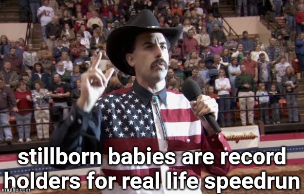 ngl this sounds like a joke you would hear in Borat | stillborn babies are record holders for real life speedrun | image tagged in borat in america flag shirt | made w/ Imgflip meme maker