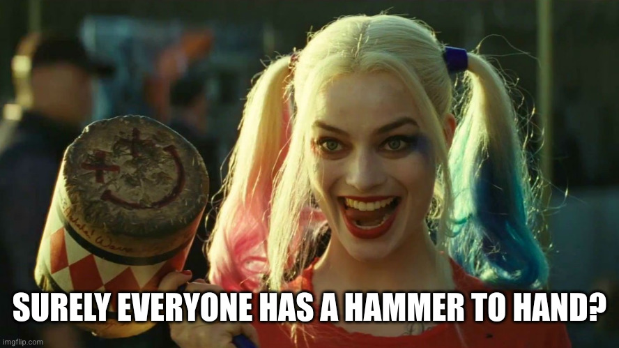 Harley Quinn hammer | SURELY EVERYONE HAS A HAMMER TO HAND? | image tagged in harley quinn hammer | made w/ Imgflip meme maker