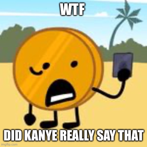 Stop kanye | WTF; DID KANYE REALLY SAY THAT | image tagged in coin | made w/ Imgflip meme maker