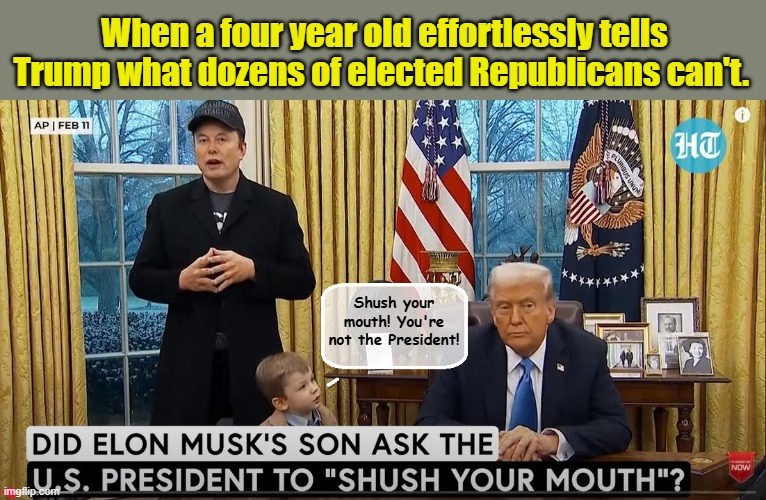 Trump Finally Meets His Match | When a four year old effortlessly tells Trump what dozens of elected Republicans can't. Shush your mouth! You're not the President! | image tagged in donald trump is an idiot,trump is a moron,donald trump the clown,elon musk | made w/ Imgflip meme maker