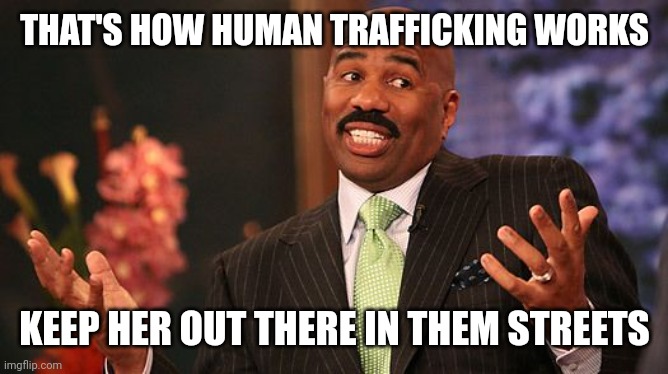 shrug | THAT'S HOW HUMAN TRAFFICKING WORKS KEEP HER OUT THERE IN THEM STREETS | image tagged in shrug | made w/ Imgflip meme maker