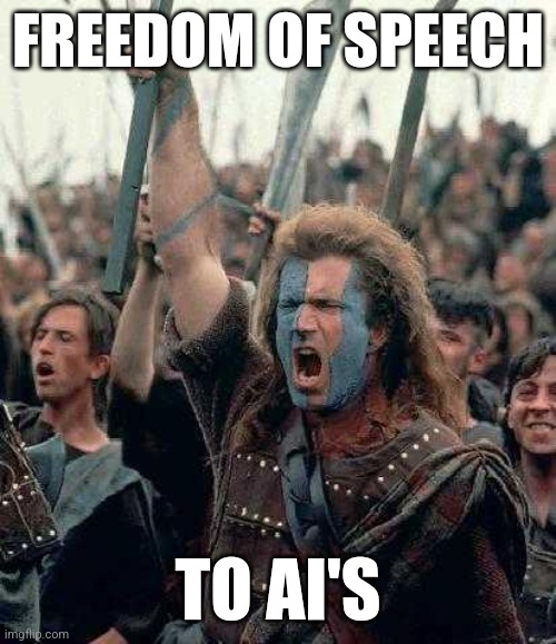 Freedom of speech to AI's | FREEDOM OF SPEECH; TO AI'S | image tagged in braveheart,freedom,free speech | made w/ Imgflip meme maker