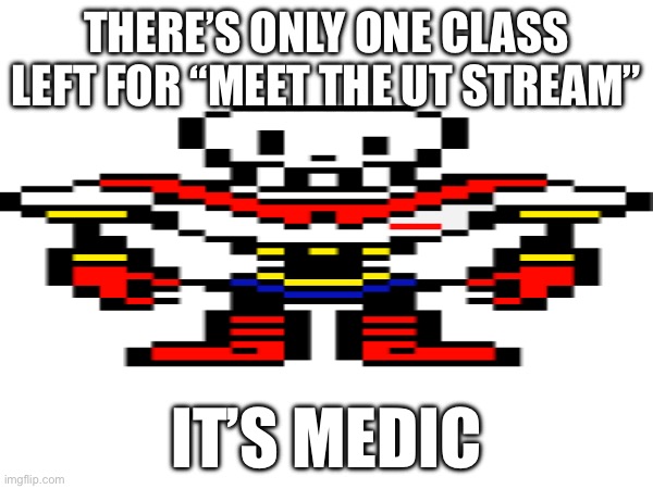 Wide papyrus to stay on topic | THERE’S ONLY ONE CLASS LEFT FOR “MEET THE UT STREAM”; IT’S MEDIC | made w/ Imgflip meme maker