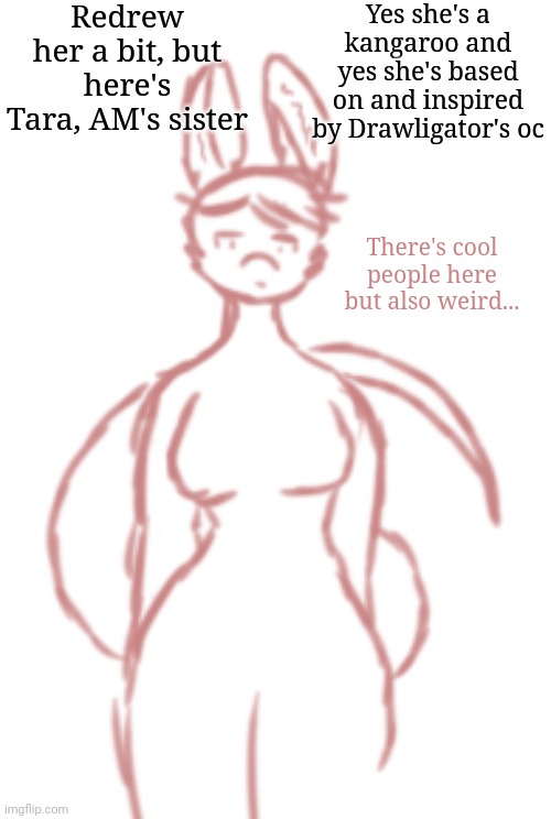 She's on par with Russian Man's strength | Redrew her a bit, but here's Tara, AM's sister; Yes she's a kangaroo and yes she's based on and inspired by Drawligator's oc; There's cool people here but also weird... | made w/ Imgflip meme maker