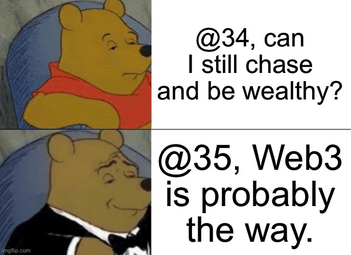 Tuxedo Winnie The Pooh Meme | @34, can I still chase and be wealthy? @35, Web3 is probably the way. | image tagged in memes,tuxedo winnie the pooh | made w/ Imgflip meme maker