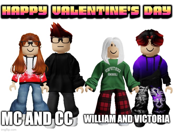 Valentine's day post | HAPPY VALENTINE'S DAY; WILLIAM AND VICTORIA; MC AND CC | image tagged in mc,cc,william,victoria,valentine's day,happy valentine's day | made w/ Imgflip meme maker