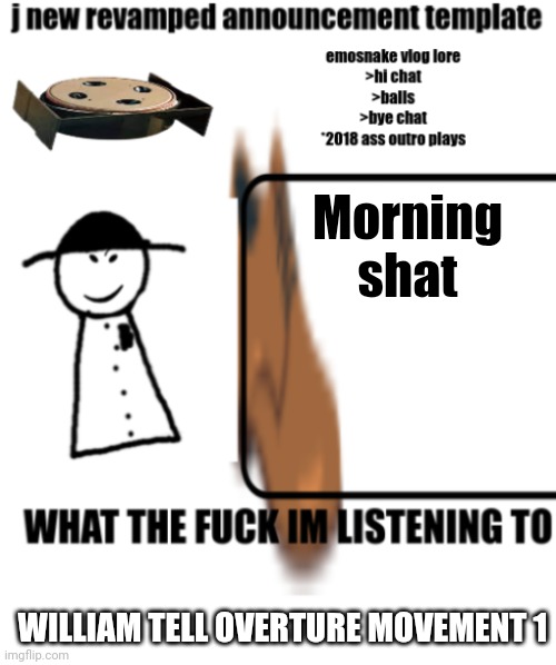 bigjim998s announcement template | Morning shat; WILLIAM TELL OVERTURE MOVEMENT 1 | image tagged in bigjim998s announcement template | made w/ Imgflip meme maker