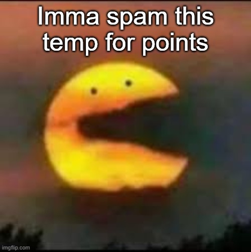 Imma spam this temp for points | image tagged in pacmoon | made w/ Imgflip meme maker