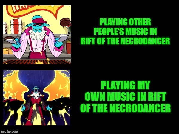 Rift of the Mind | PLAYING OTHER PEOPLE'S MUSIC IN RIFT OF THE NECRODANCER; PLAYING MY OWN MUSIC IN RIFT OF THE NECRODANCER | image tagged in the necrodancer perspective | made w/ Imgflip meme maker