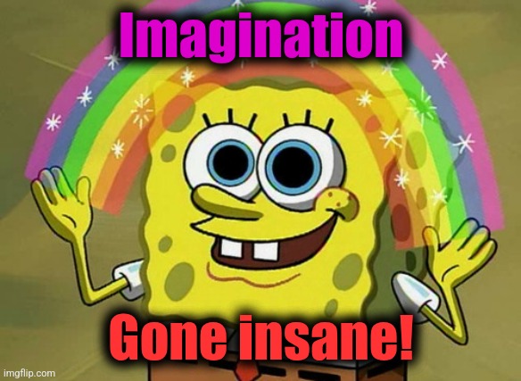 Imagination Spongebob Meme | Imagination Gone insane! | image tagged in memes,imagination spongebob | made w/ Imgflip meme maker