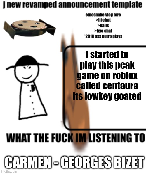 bigjim998s announcement template | i started to play this peak game on roblox called centaura
its lowkey goated; CARMEN - GEORGES BIZET | image tagged in bigjim998s announcement template | made w/ Imgflip meme maker